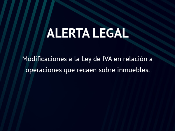 Alerta Legal: Modificaciones a la Ley de IVA en relación a operaciones que recaen sobre inmuebles.